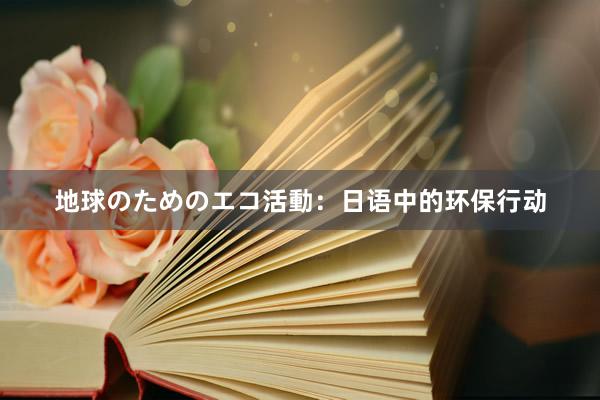 地球のためのエコ活動：日语中的环保行动